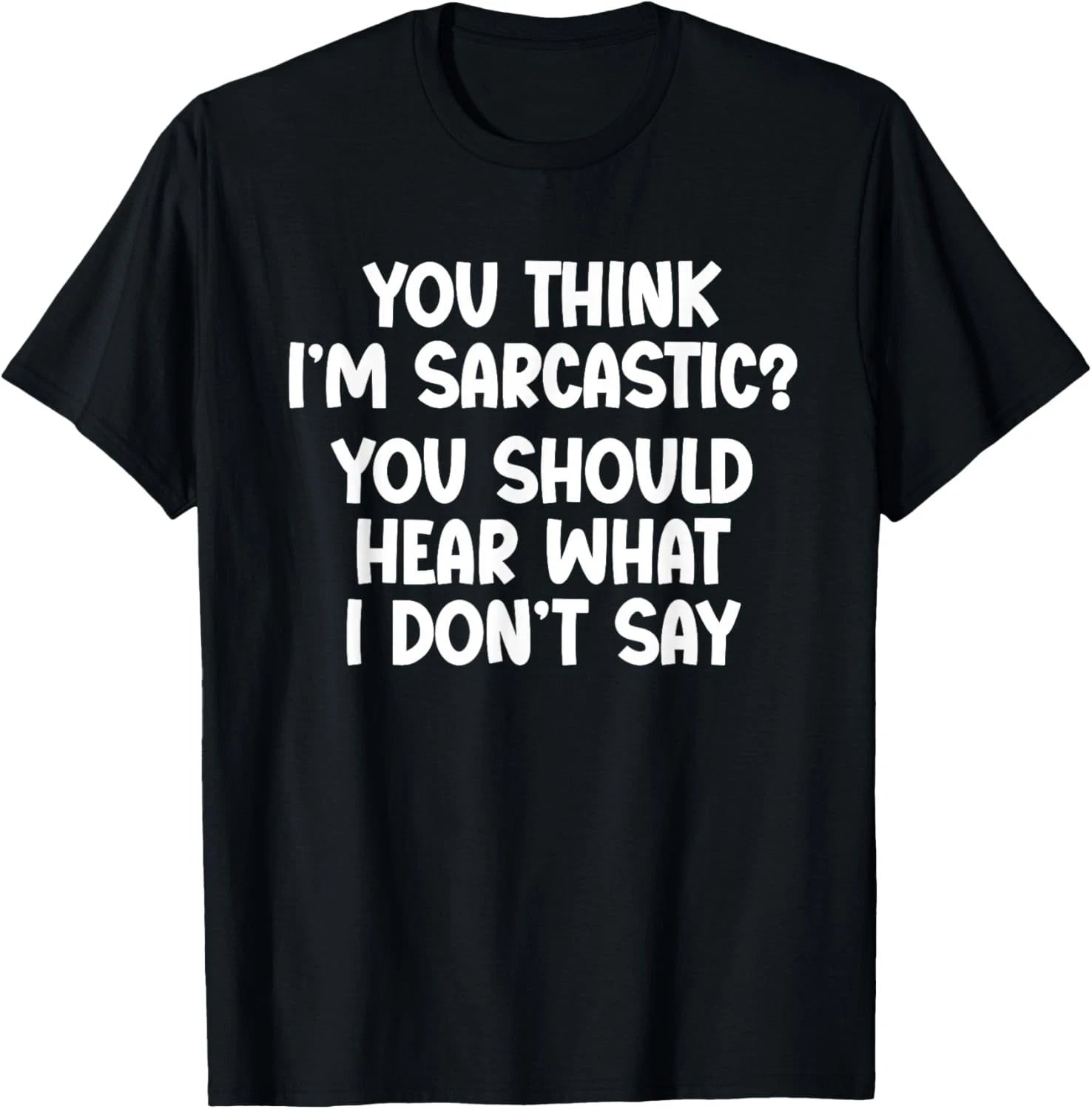 You Think I_m Sarcastic_ You Should Hear What I Don_t Say T-Shirt
