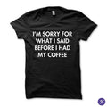 I'm sorry for what i said before i had my coffee tshirt - funny coffee tshirt