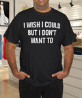 I Wish I Could But I Don't Want To, Funny, Jokes, Sarcastic T-Shirt