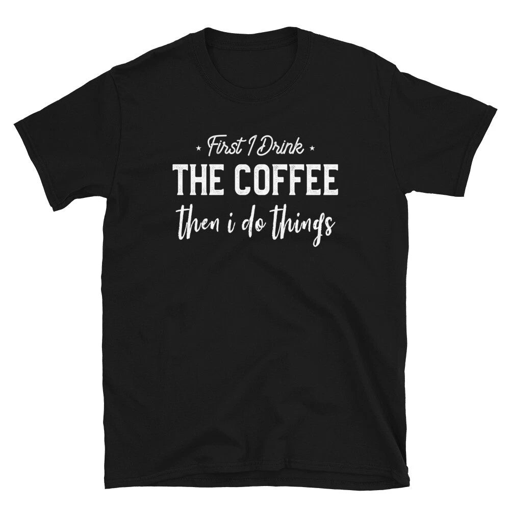 First I Drink The Coffee Then I Do Things Funny Coffe Lover T-Shirt