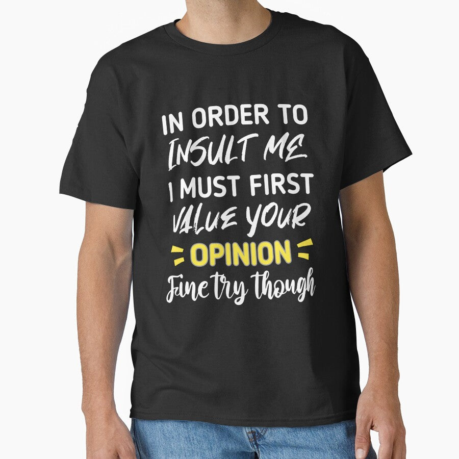 Funny sarcastic , in order to insult me i must first value your opinion , sarcastic quote shirt by cizito
