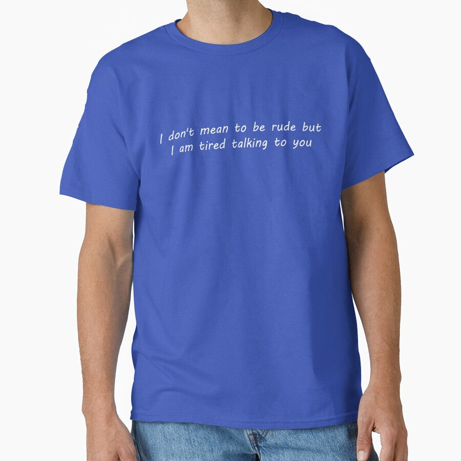 I don't mean to be rude but i am tired talking to you by onum2018