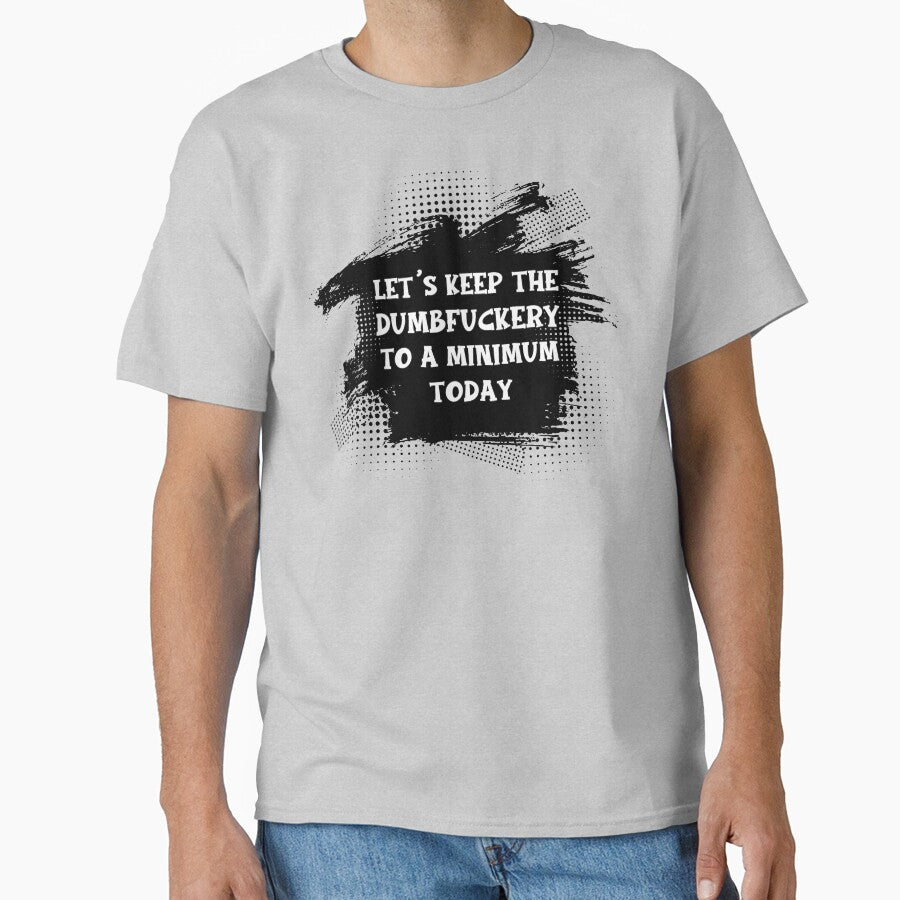 Let's Keep The Dumbfuckery To A Minimum Today by WildHoneyDesign