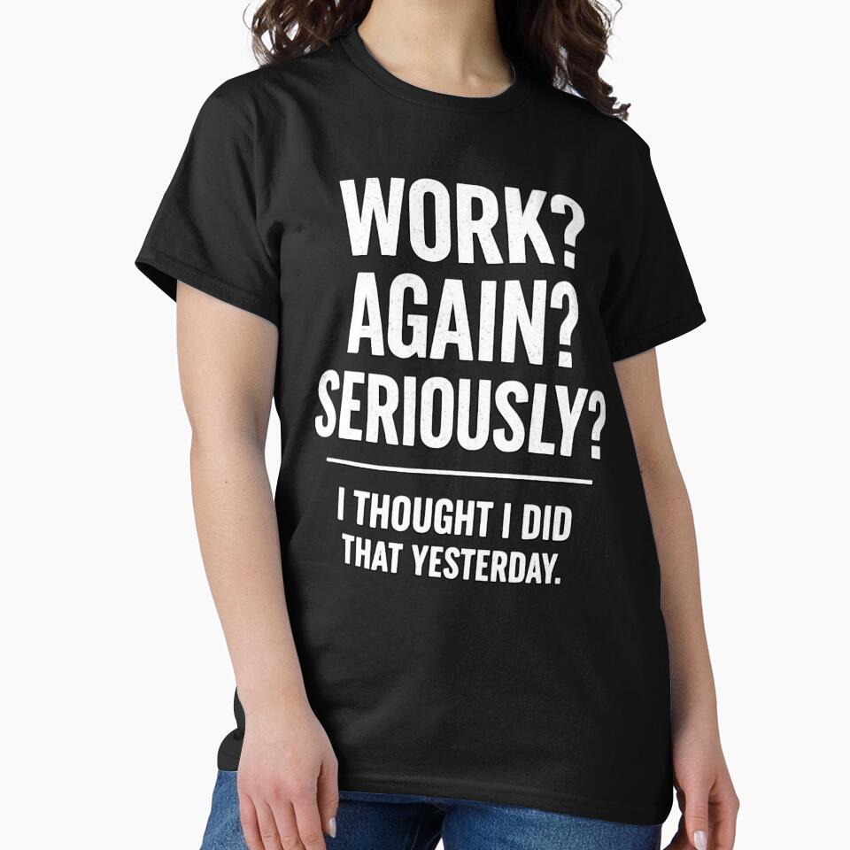 WORK? AGAIN? SERIOUSLY? I THOUGHT I DID THAT YESTERDAY. by shauniedsouzas