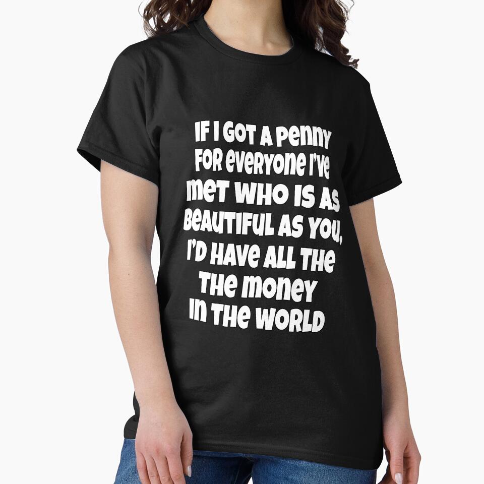 Funny Sarcastic Humor If I Got A Penny For Everyone, I've Met Who Is As Beautiful As You, by fantasticdesign