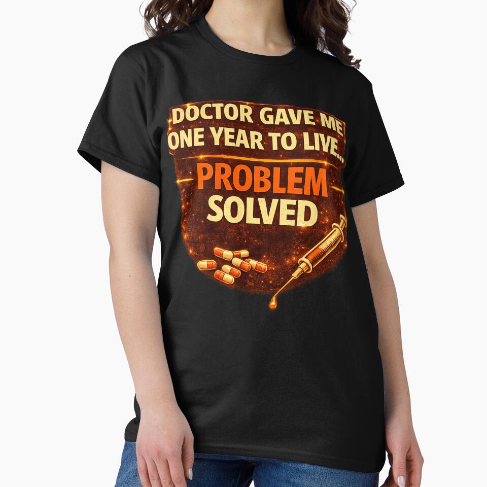 Doctor Gave Me One Year To Live - Problem Solved Dark Humor Design by WhyNotZuK
