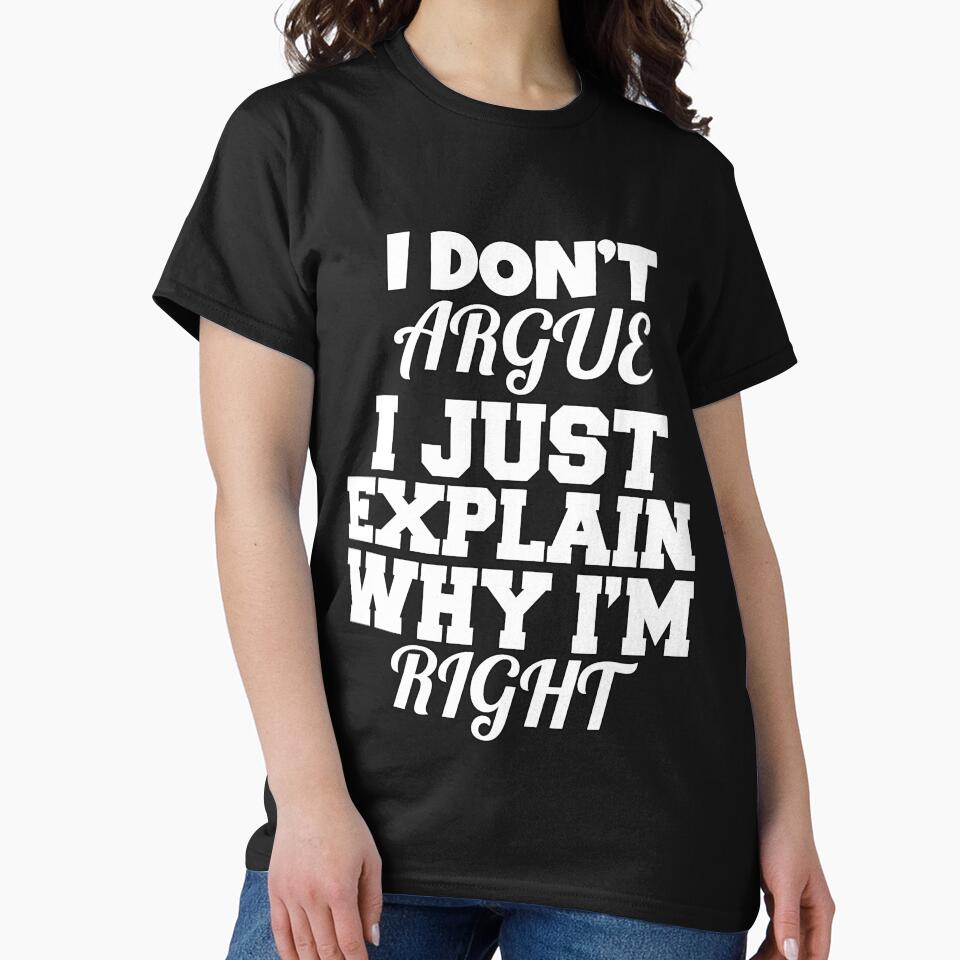 Funny Sarcastic Saying I Don't Argue I Just Explain Why I'm Right by fantasticdesign