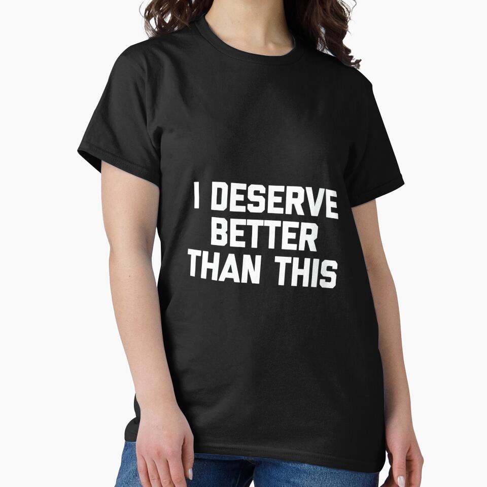 Women's I Deserve Better Than This - Funny Saying Sarcastic Novelty by DorisSPipkin