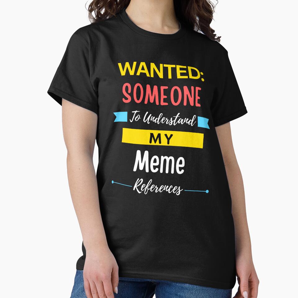 Wanted Someone to Understand My Meme References by annoying-shirts