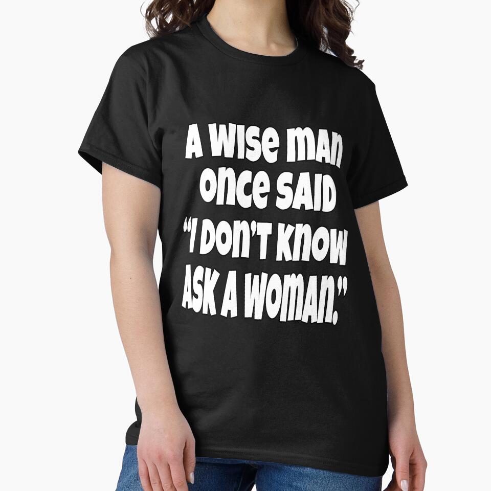 Funny Sarcastic Humor A Wise Man Once Said “I Don’t Know Ask A Woman.” by fantasticdesign