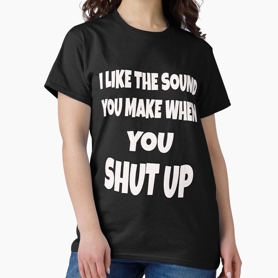Funny Sarcastic Saying I Like The Sound You Make When You Shut Up by fantasticdesign