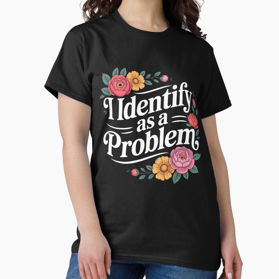I Identify As A Problem Funny Sarcastic Quote by Printvibz1