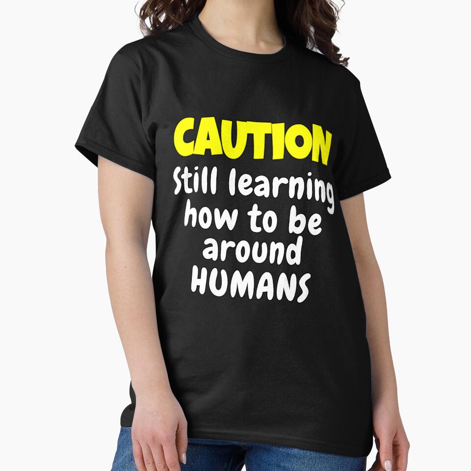 Funny Sarcastic Humor Caution Still Learning How To Be Around Humans by fantasticdesign