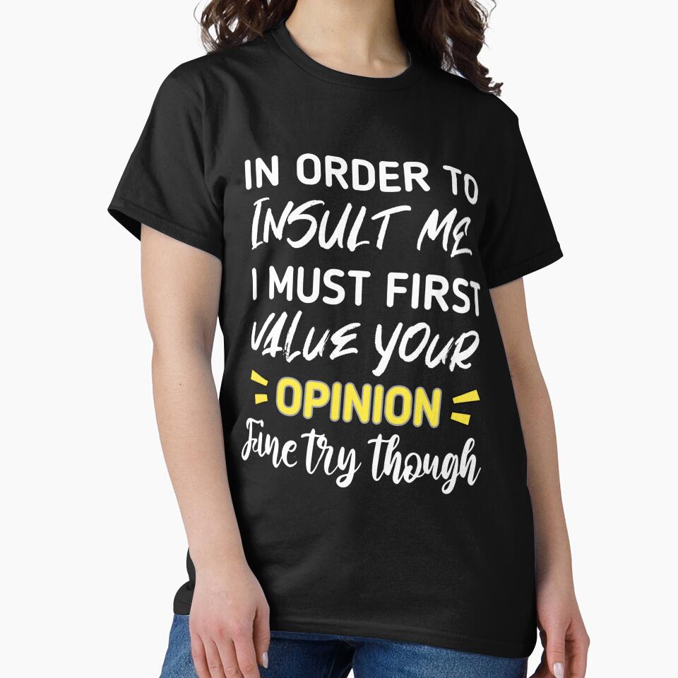 Funny sarcastic , in order to insult me i must first value your opinion , sarcastic quote shirt by cizito
