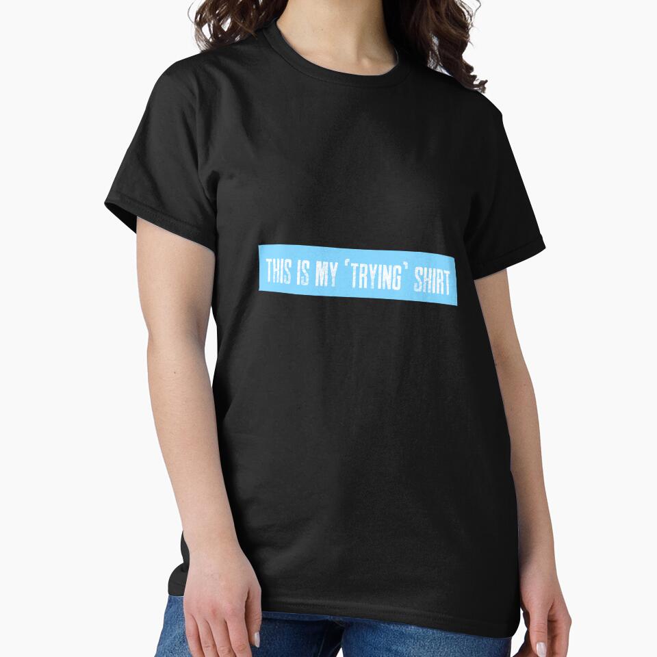 This is my "trying" shirt by LieveseyDievesey