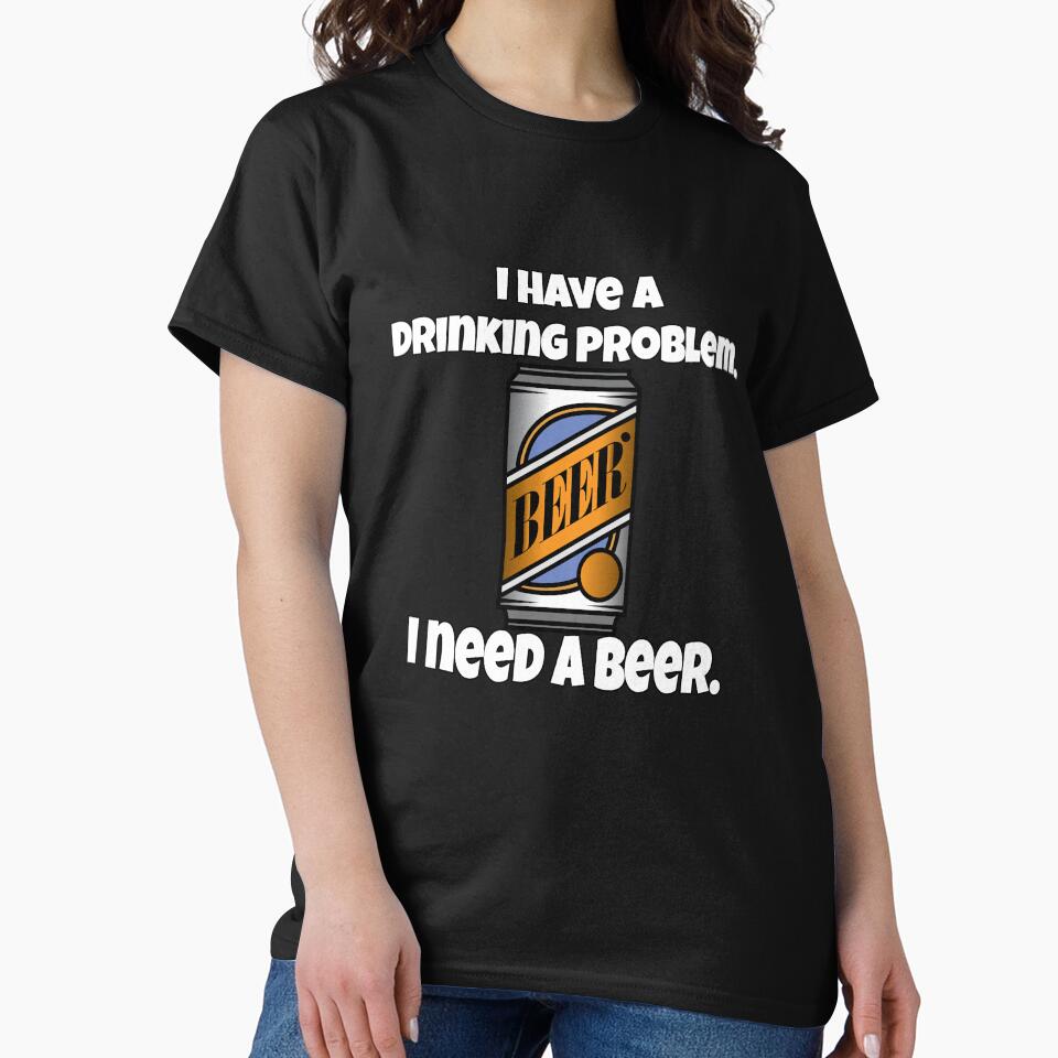 Funny Beer Drinkers Humor I Have A Drinking Problem. I Need A Beer by fantasticdesign