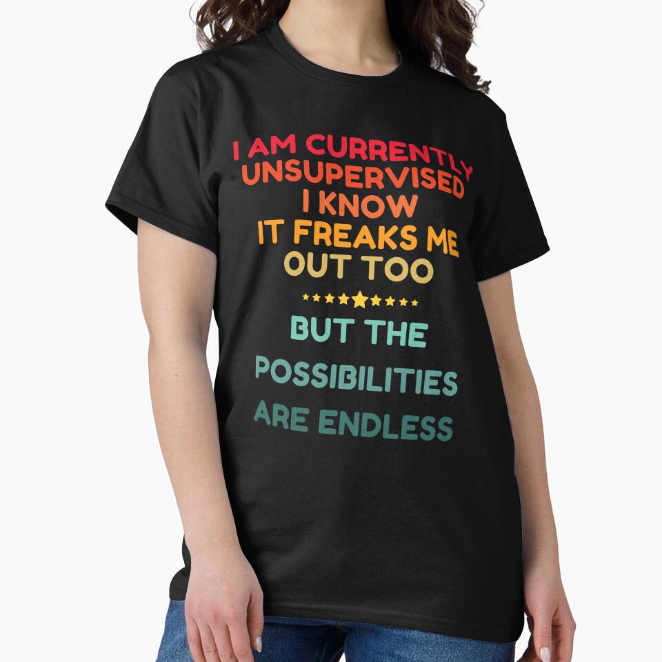 I Am Currently Unsupervised I Know It Freaks Me Out Too But The Possibility Are Endless by HDWStore