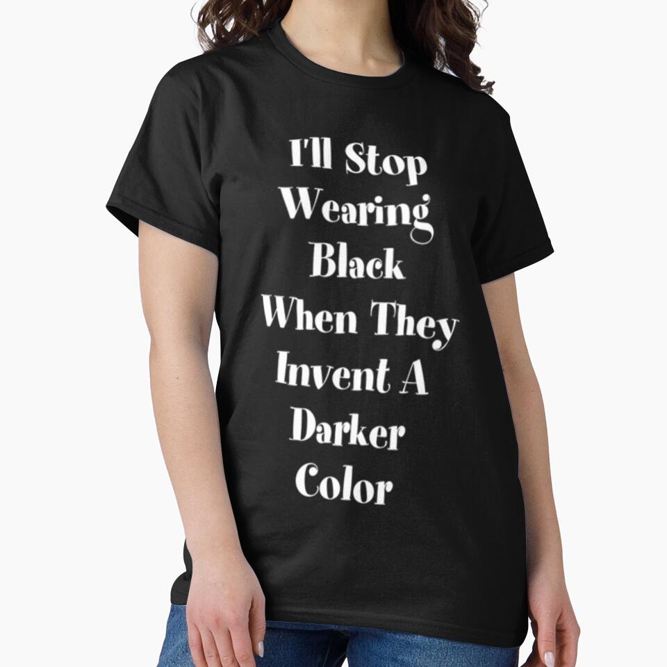 I'll Stop Wearing Black When They Invent A Darker Color by MurphyMorganGifts
