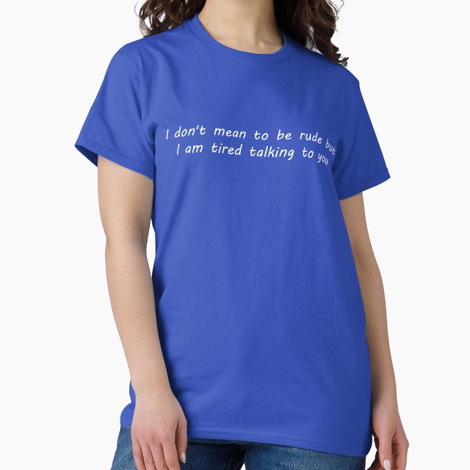 I don't mean to be rude but i am tired talking to you by onum2018