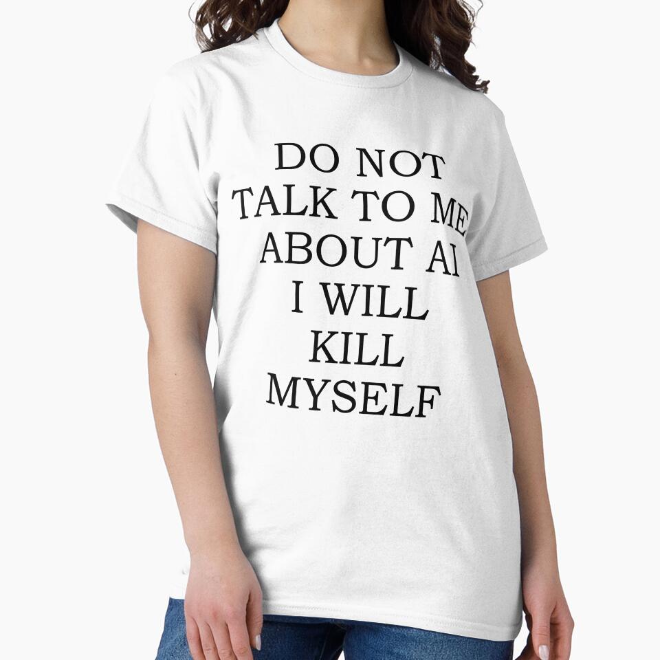 Do Not Talk To Me About AI I Will Kill Myself by fusedtees