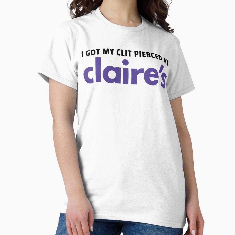 I Got My Clit Pierced At Claire's by fusedtees