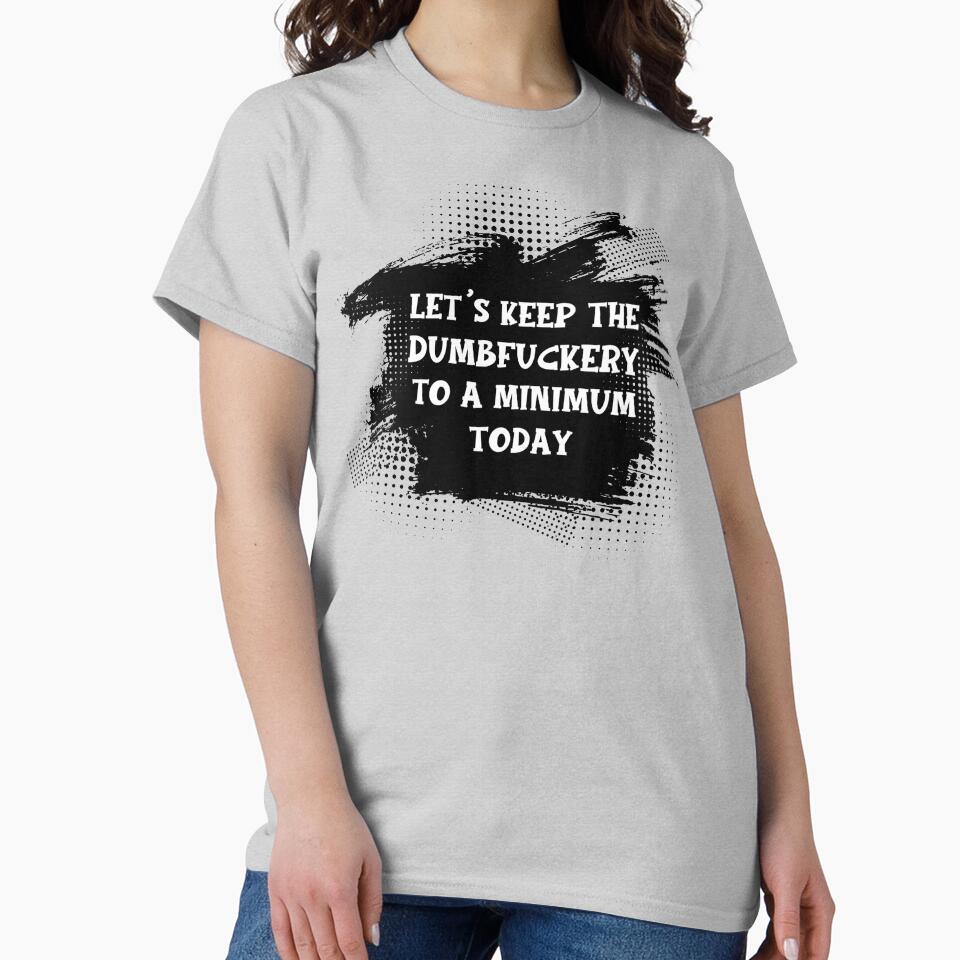 Let's Keep The Dumbfuckery To A Minimum Today by WildHoneyDesign
