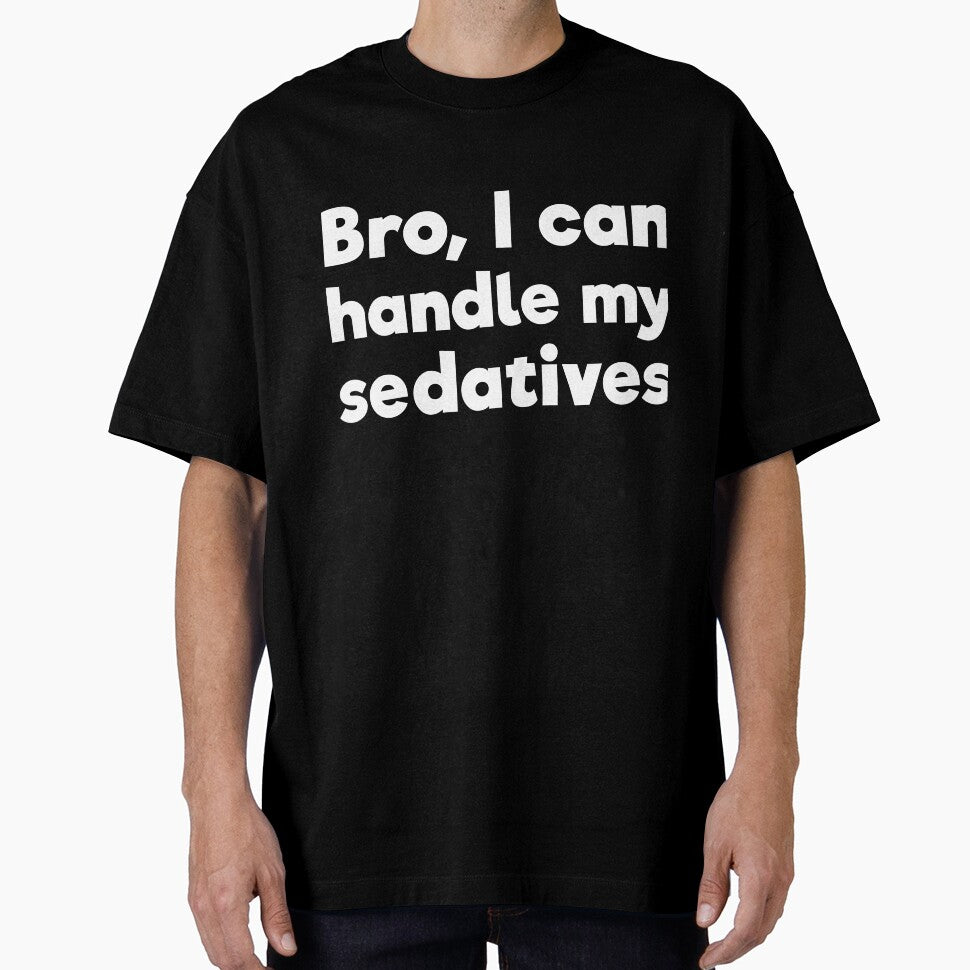 Bro, I can handle my sedatives by RedYolk