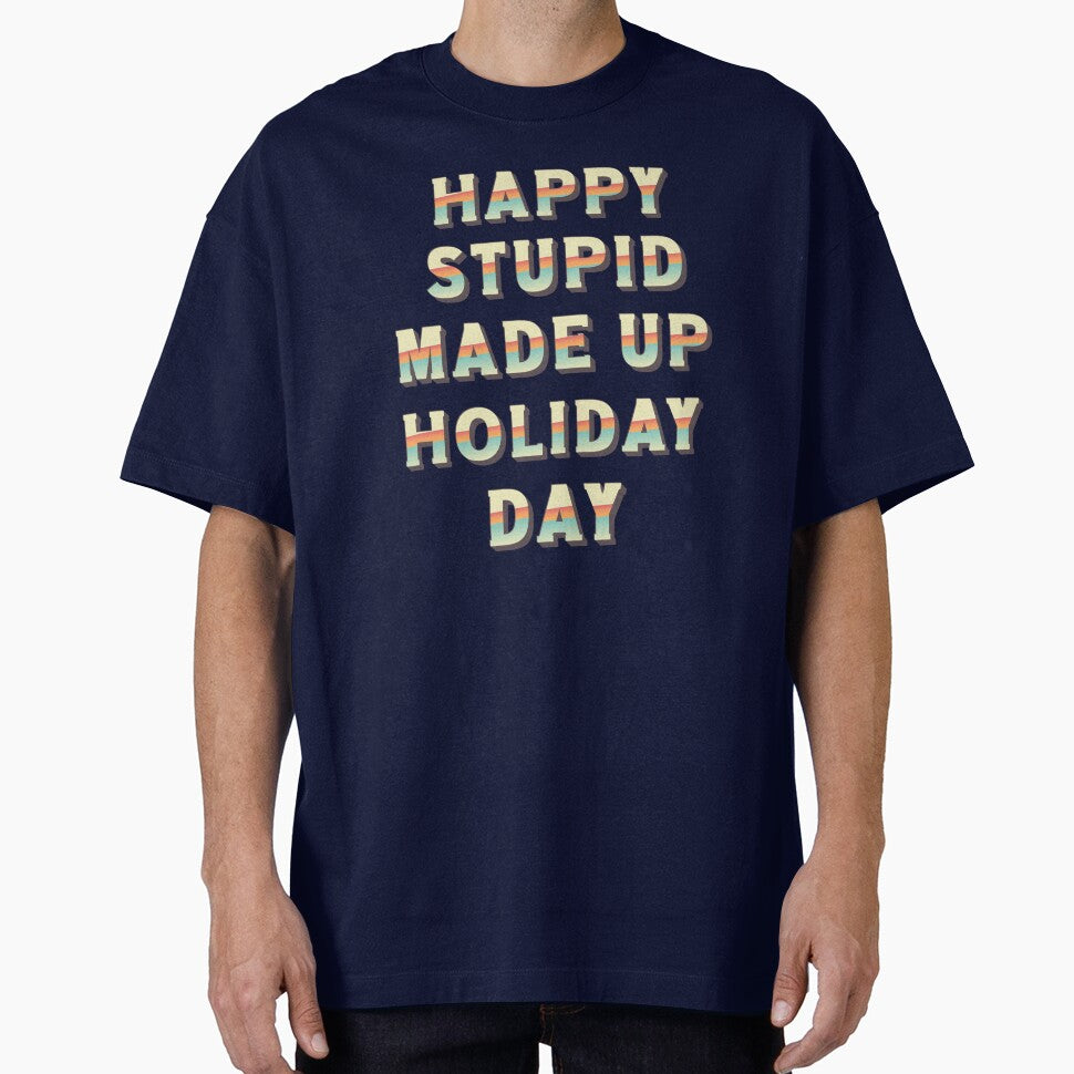 Happy Stupid Made Up Holiday Day by BeansHotTees