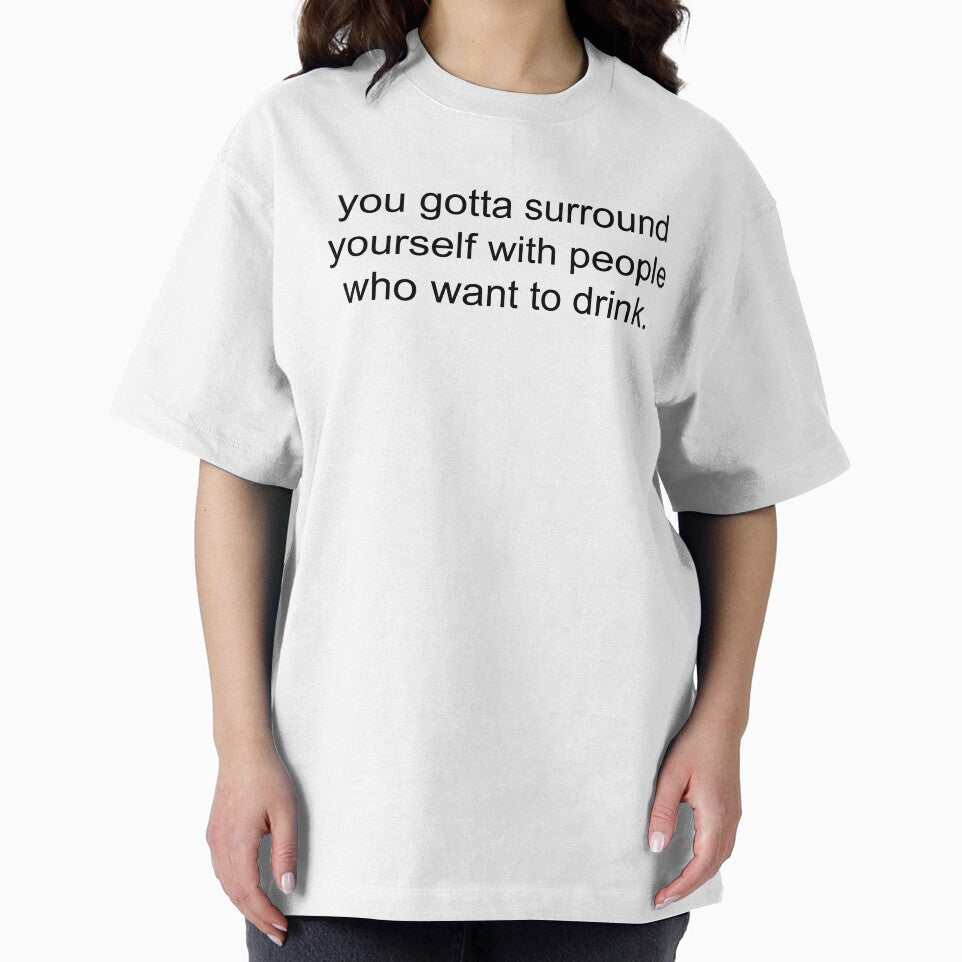 you gotta surround yourself with people who want to drink. by Greg Heffley