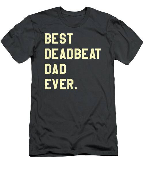 T Deadbeat Dad Ever Novelty Gag J Father T-Shirt