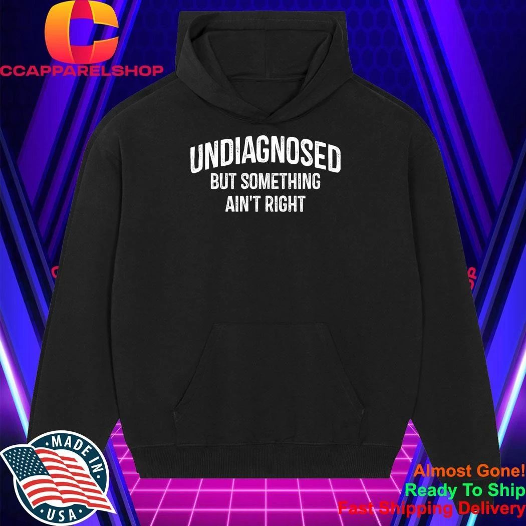Undiagnosed But Something Ain’t Right Shirt