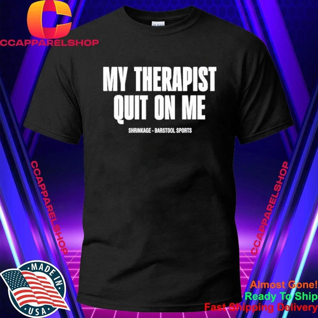 My Therapist Quit On Me Shirt