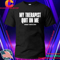 My Therapist Quit On Me Shirt