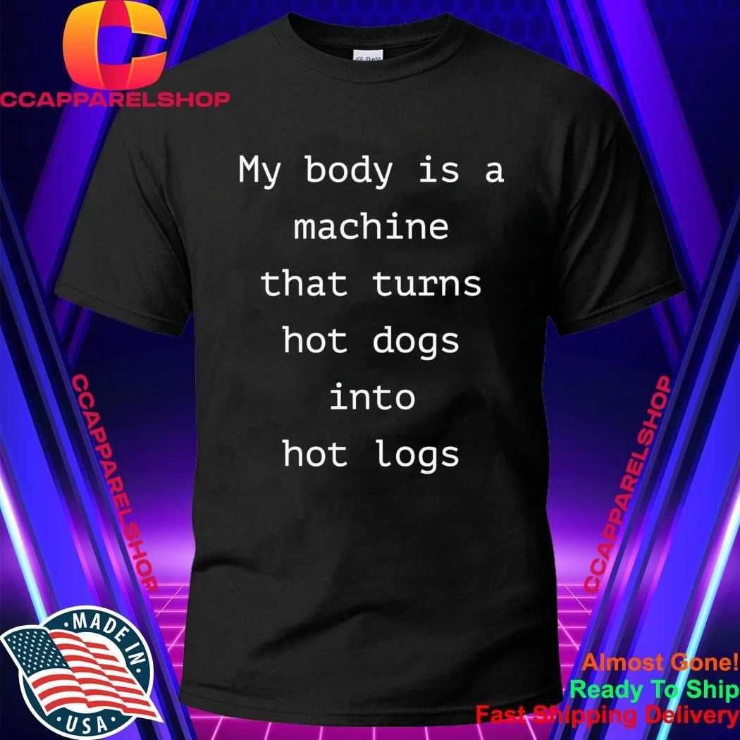 My Body Is A Machine That Turns Hot Dogs Into Hot Logs Shirt