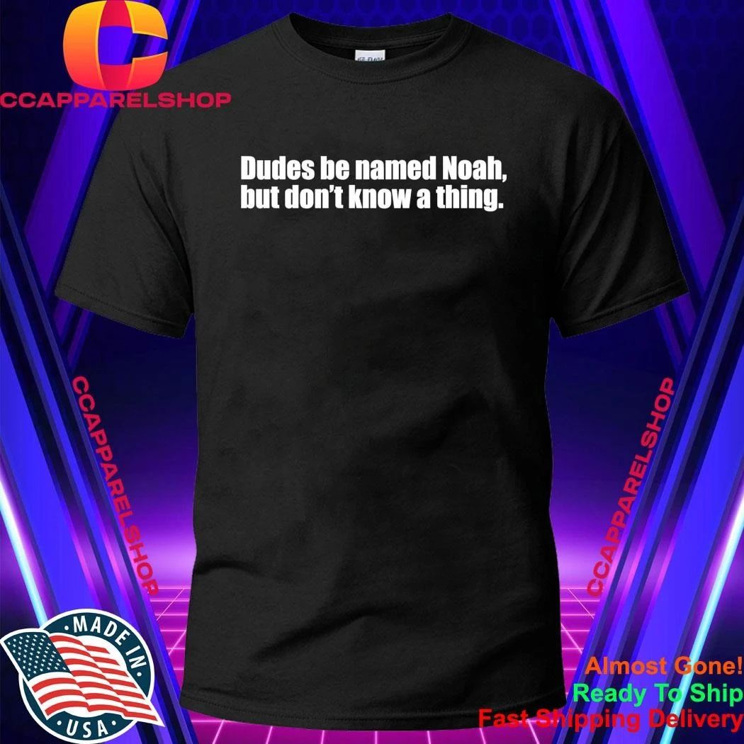 Dudes Be Named Noah But Don’t Know A Thing Shirt