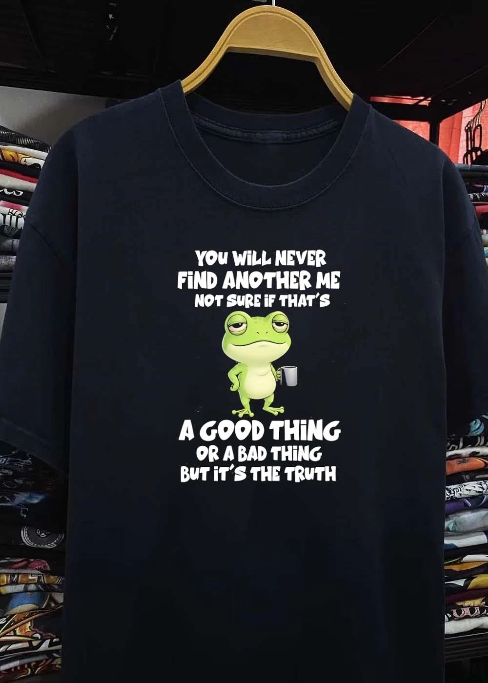 Funny Frog Quote You Will Never Find Another Me Not Sure If That Is A Bad Shirt