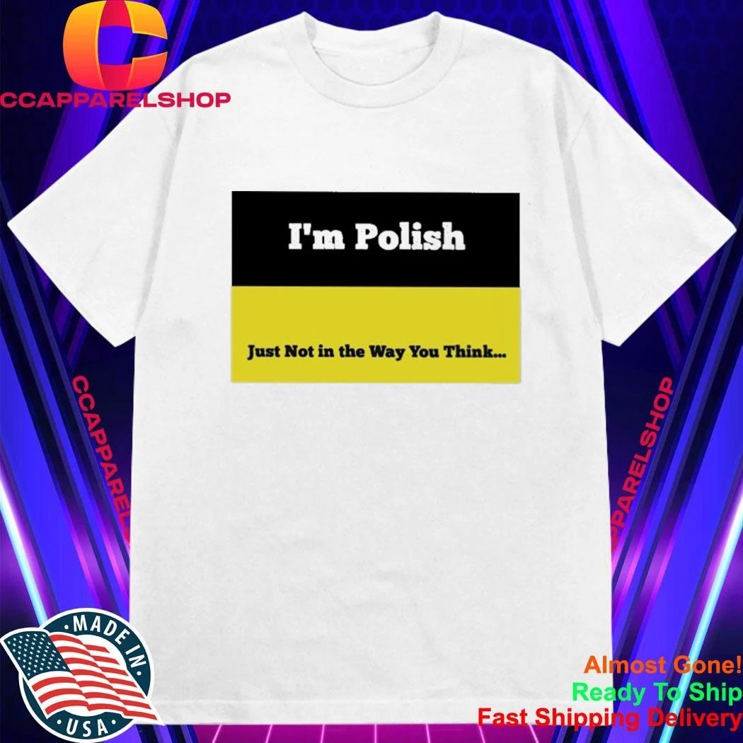 I’m Polish Just Not In The Way You Think Shirt
