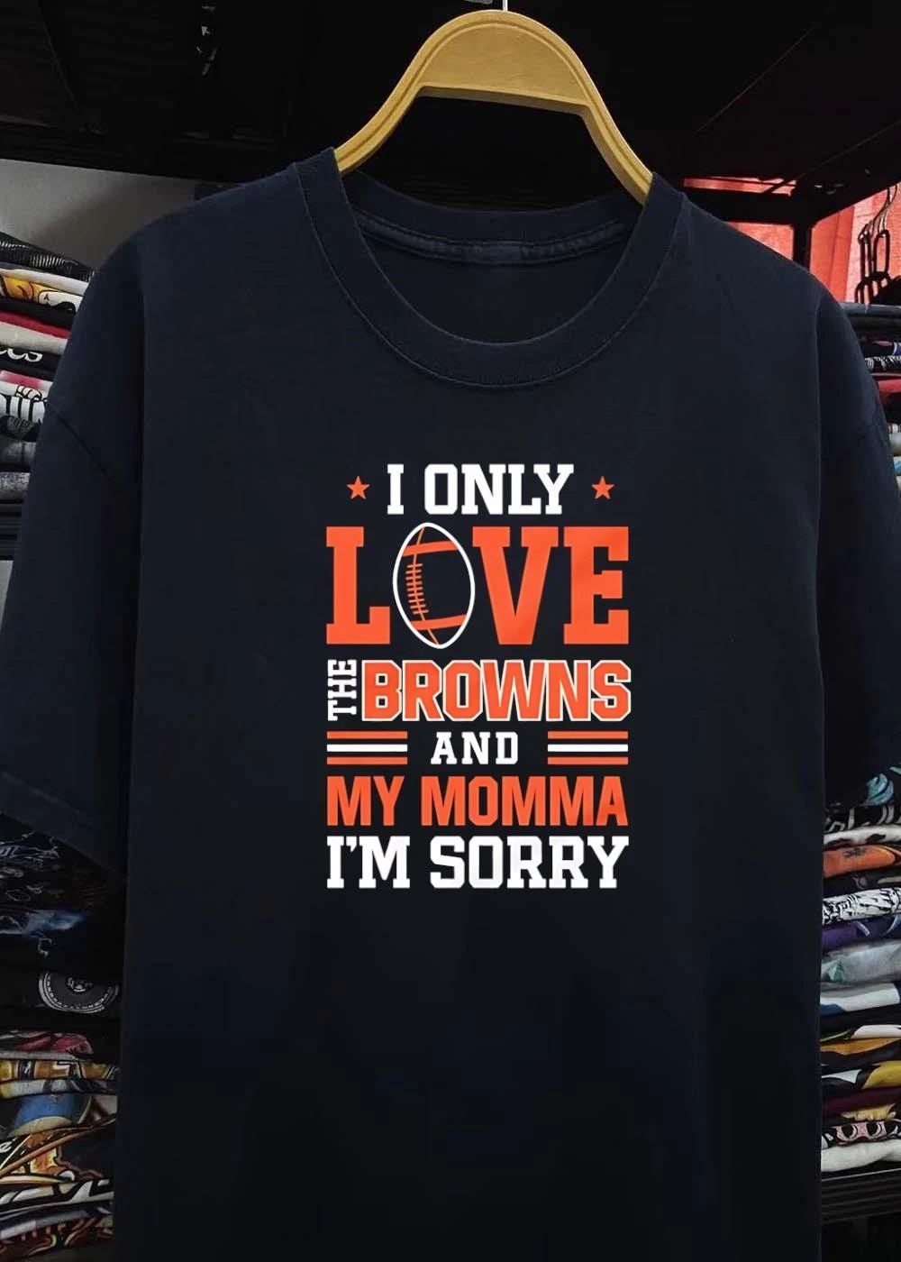 Cleveland Browns Fan Gift Apparel I Only Love The Browns And My Momma Im Sorry shirt