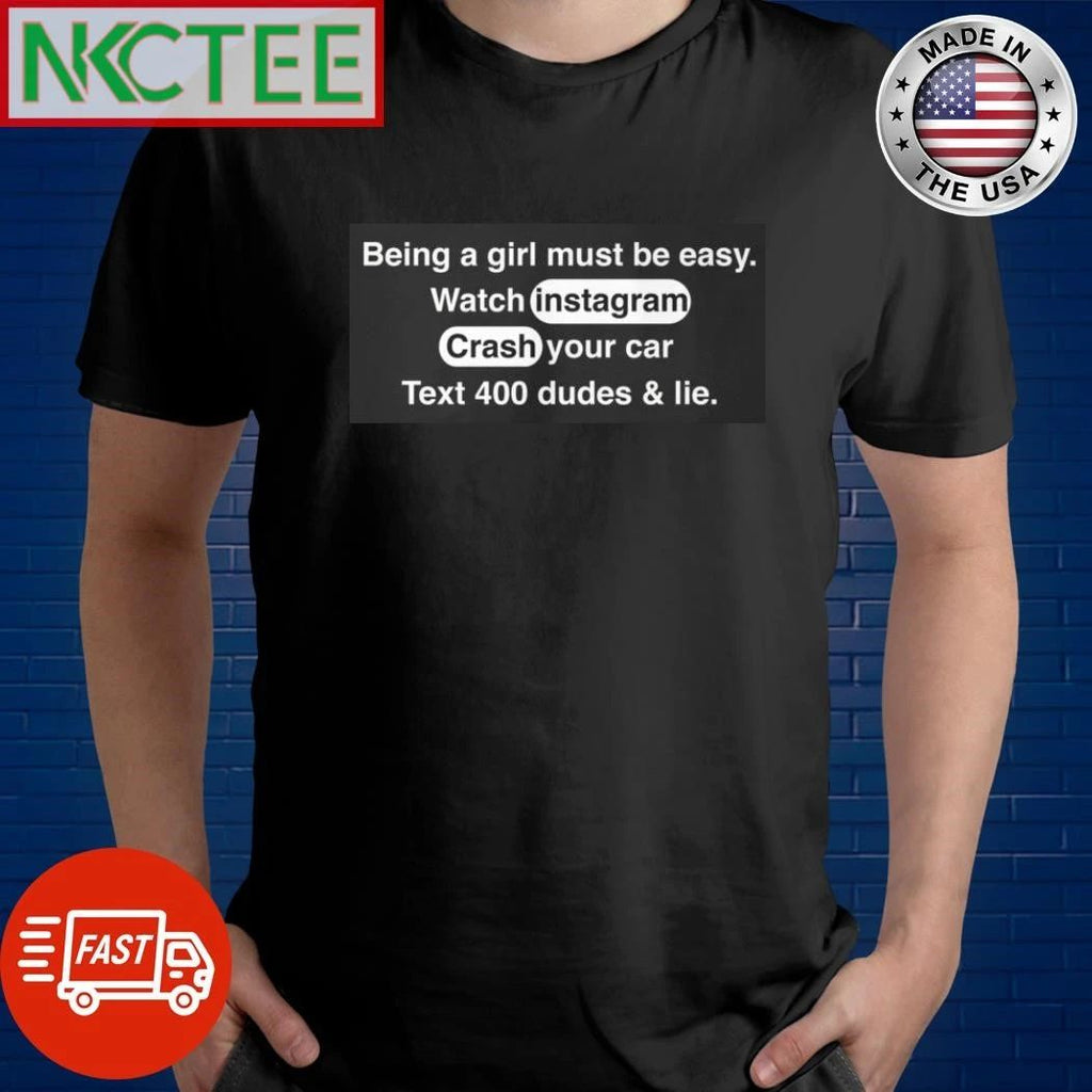 Being A Girl Must Be Easy watch instagram crash your car text 400 dudes & lie shirt