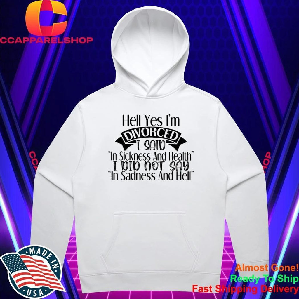 Hell yes I’m divorced I said in sickness and health Shirt