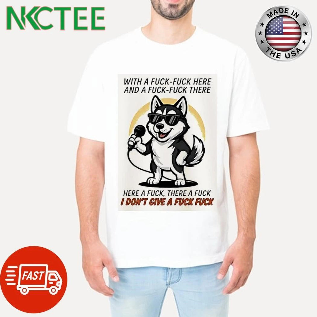 Husky Singing With A Fuck Fuck Here And A Fuck Fuck There I Dont Give A Fuck Shirts