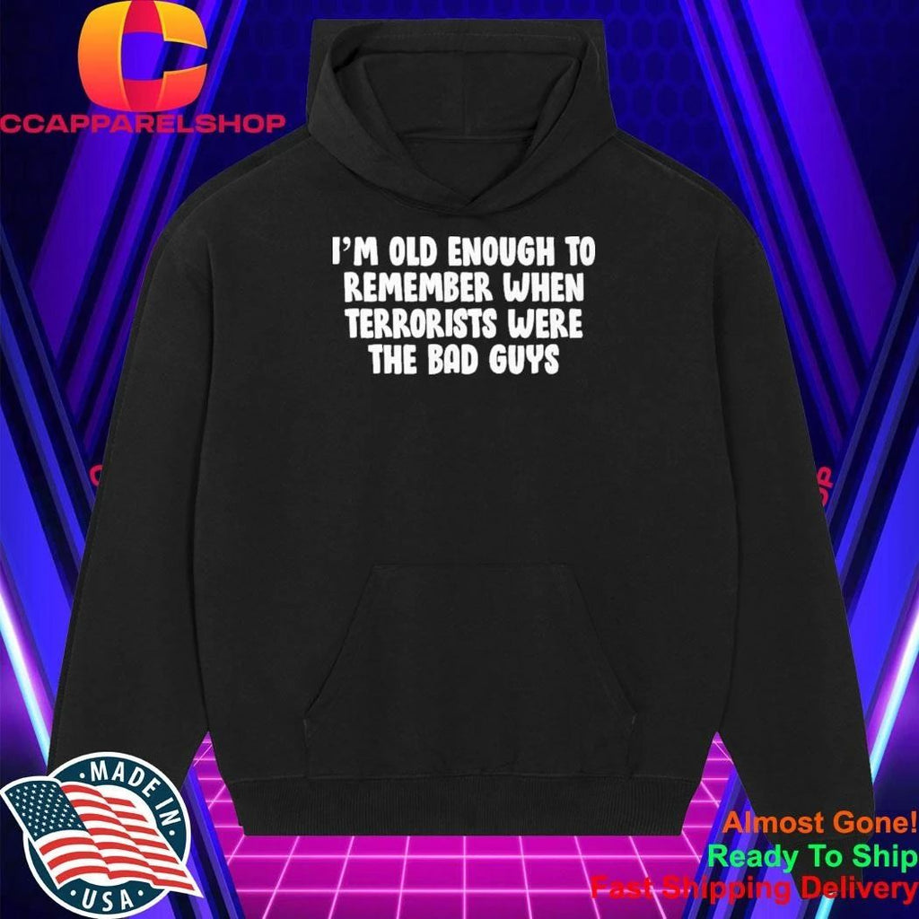 I’m OId Enough To Remember When Terrorists Were The Bad Guys Shirt