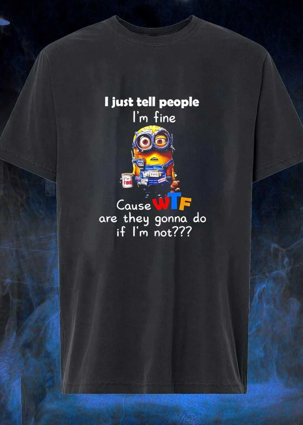 I Just Tell People I’m Fine Cause WTF Are They Gonna Do If Not T-Shirt