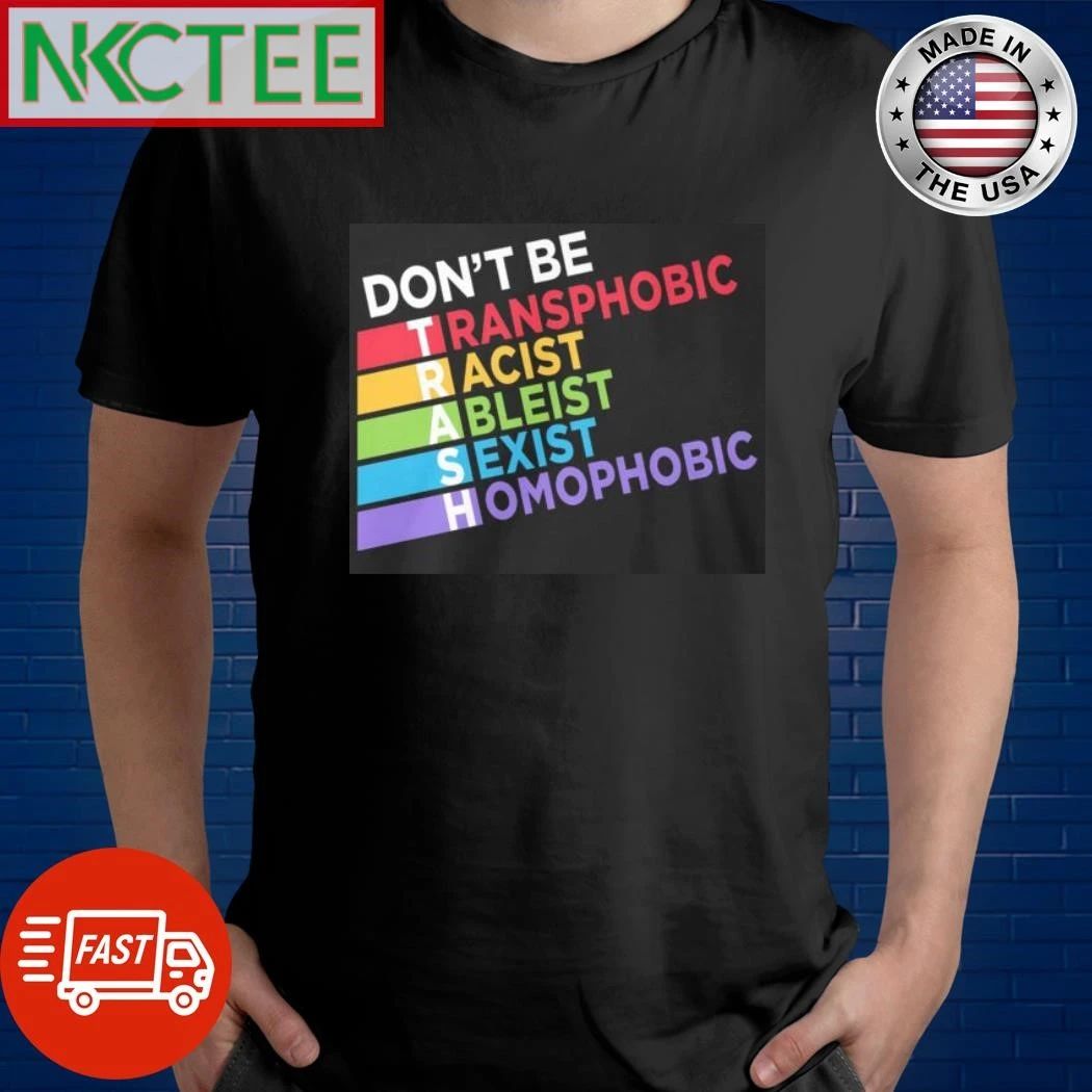Dont Be Trash Transphobic Racist Ableist Sexist Homophobic shirt