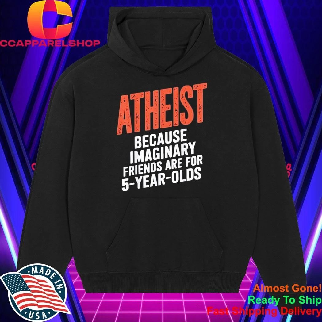 Atheist Because Imaginary Friends Are For 5 Years Olds Shirt