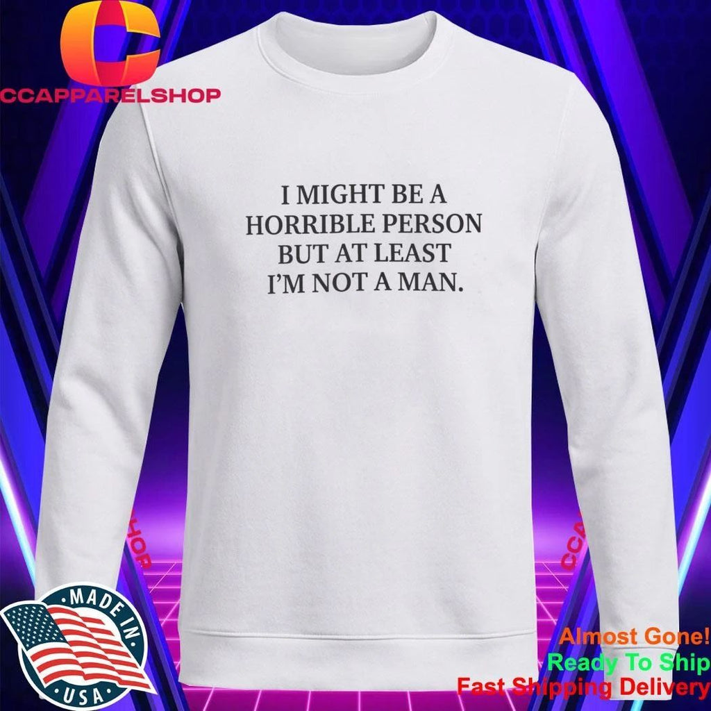 I Might Be a Horrible Person But At Least I’m Not a Man Shirt