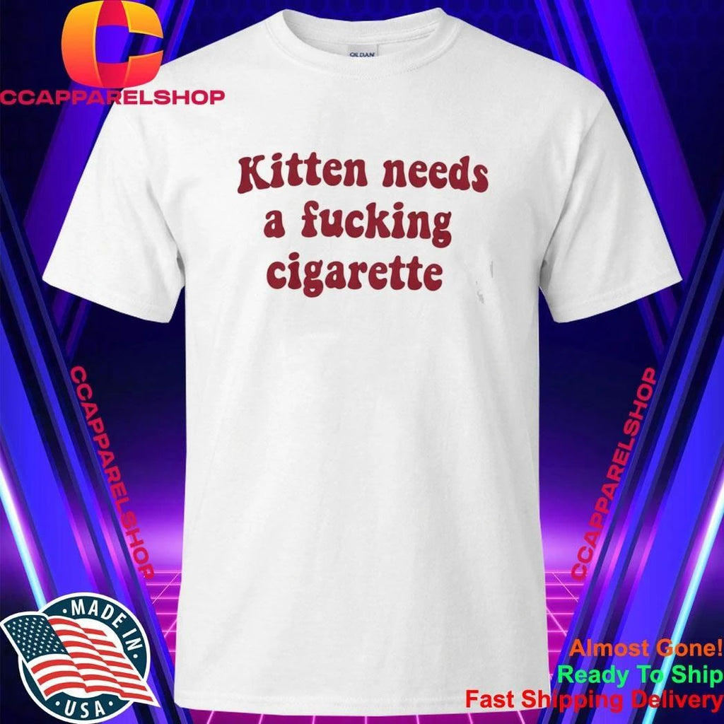 Kitten Needs A Fucking Cigarette Shirt