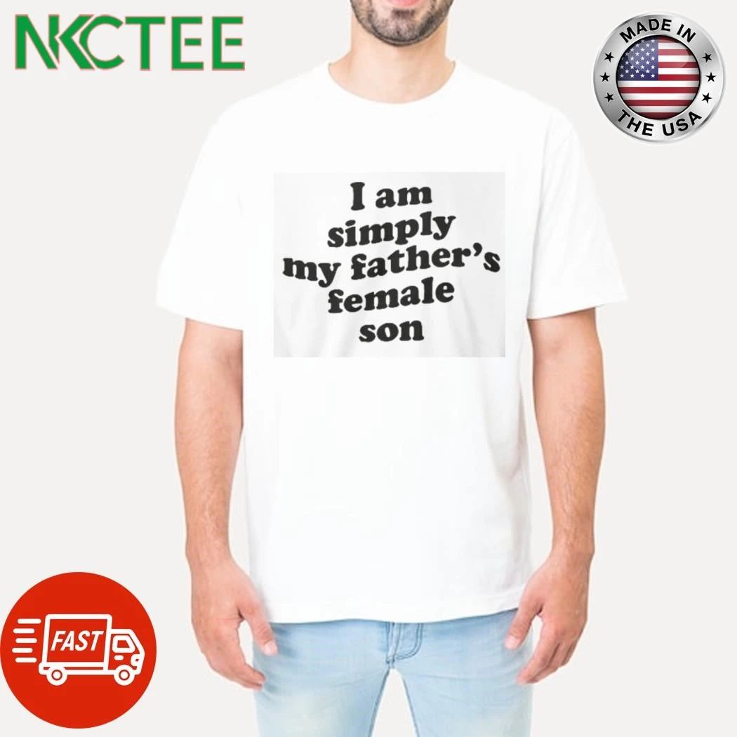 I Am Simply My Father’s Female Son shirt
