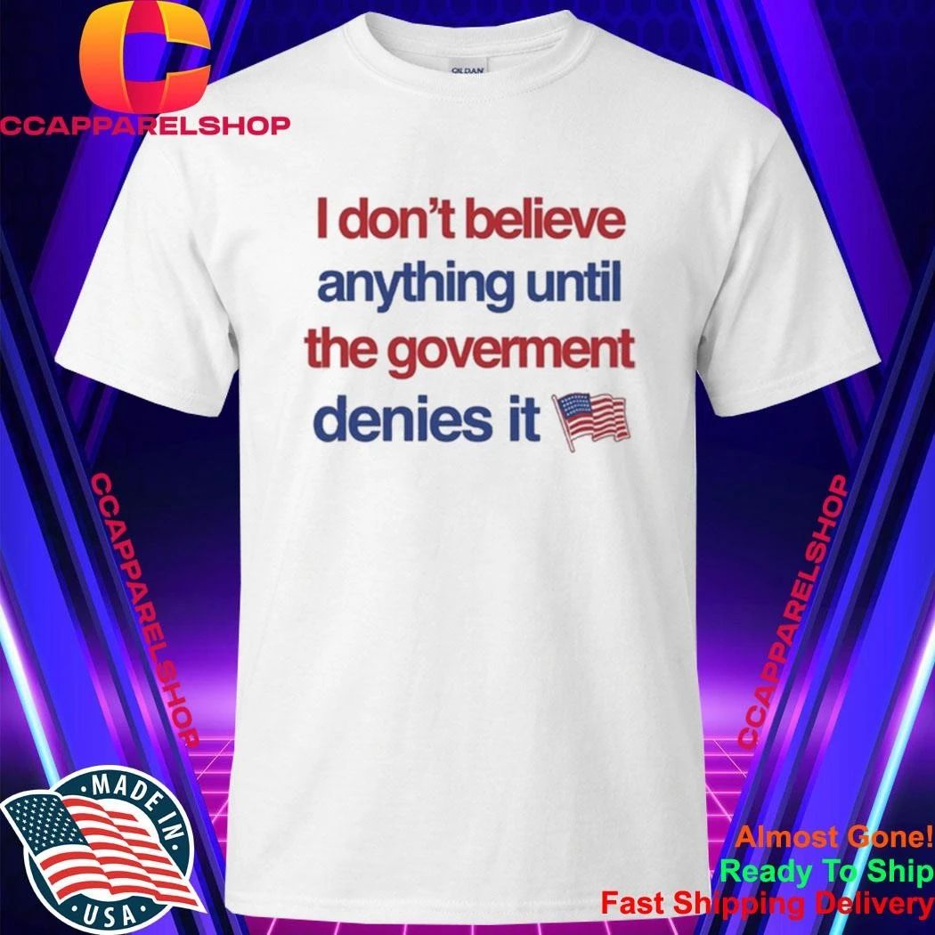 I Don’t Believe Anything Until The Government Denies It Shirt