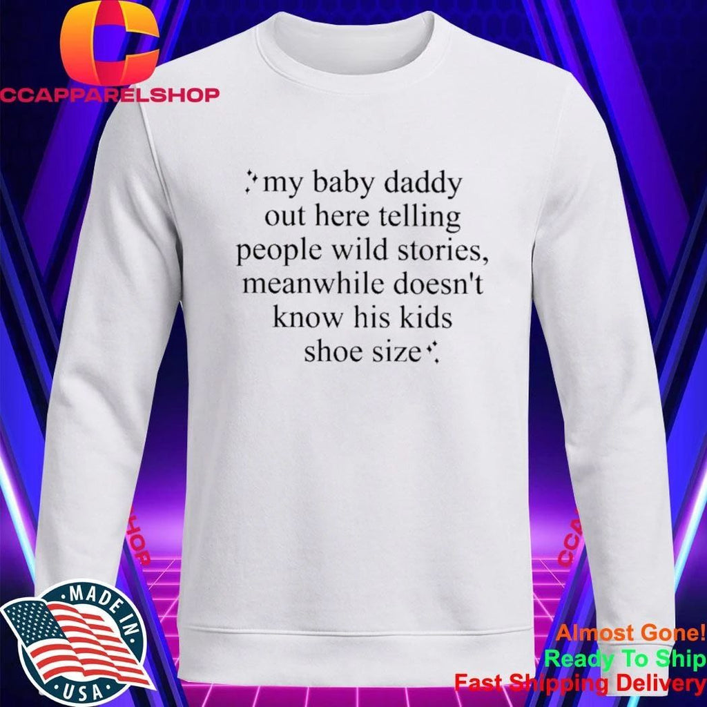 my baby daddy out here telling people wild stories meanwhile doesn’t know his kids shoe size shirt